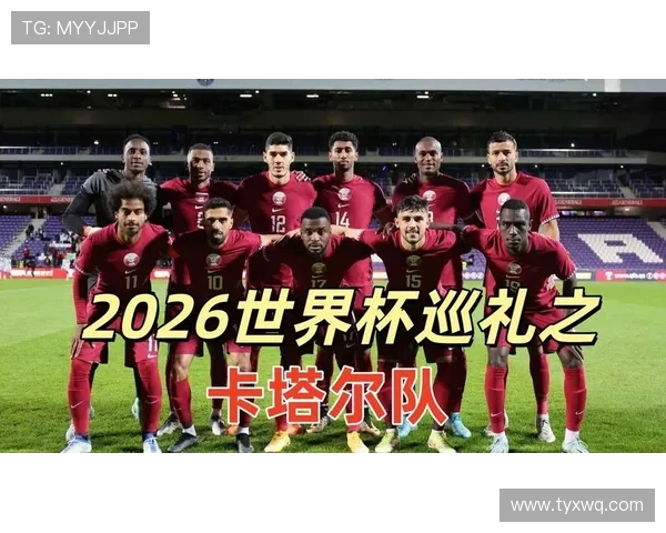 卡塔尔能否重返2026世界杯赛场?晋级形势与阵容前景分析 卡塔尔能否重返2026世界杯赛场?晋级形势与阵容前景分析